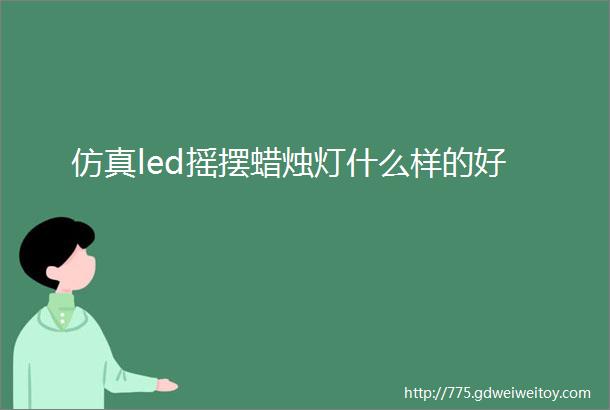 仿真led摇摆蜡烛灯什么样的好