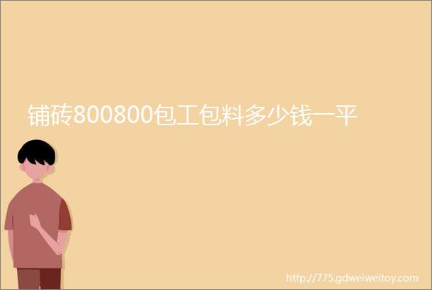 铺砖800800包工包料多少钱一平